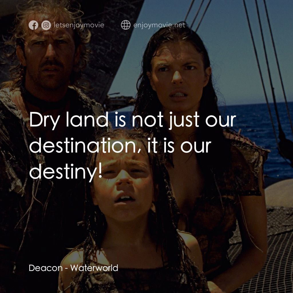 水世界電影對白：Deacon: Dry land is not just our destination, it is our destiny!