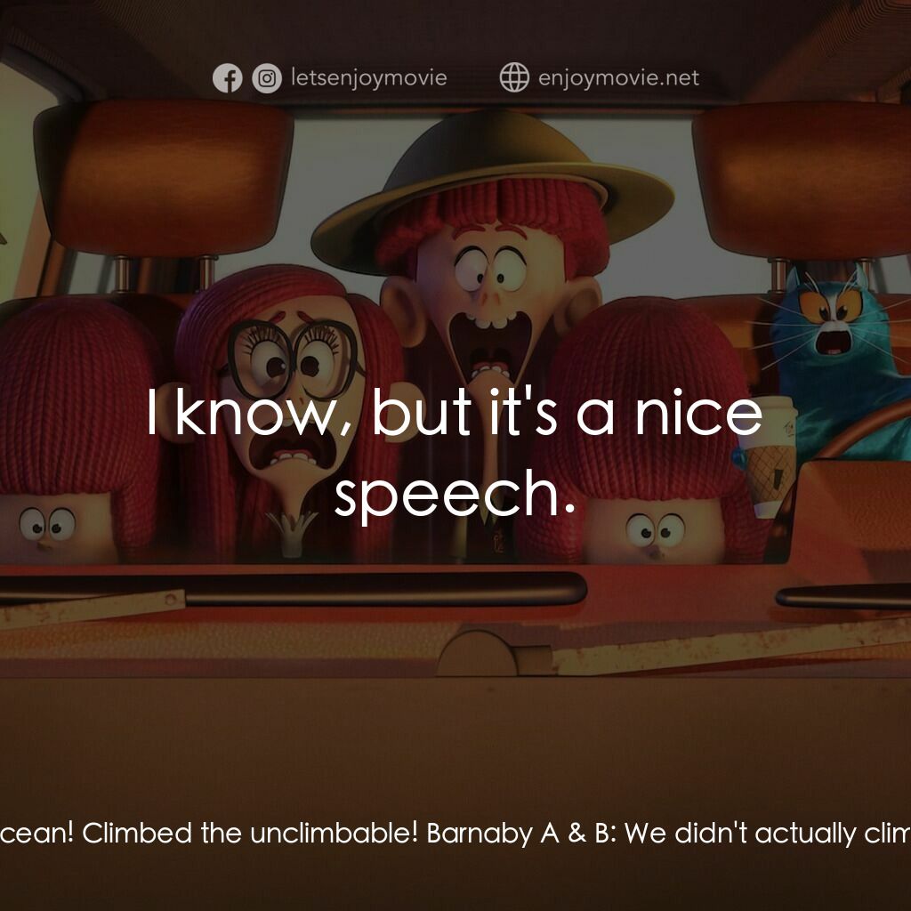 威樂比這一家電影對白：Tim:  We sailed a dirigible over an ocean! Climbed the unclimbable! Barnaby A & B