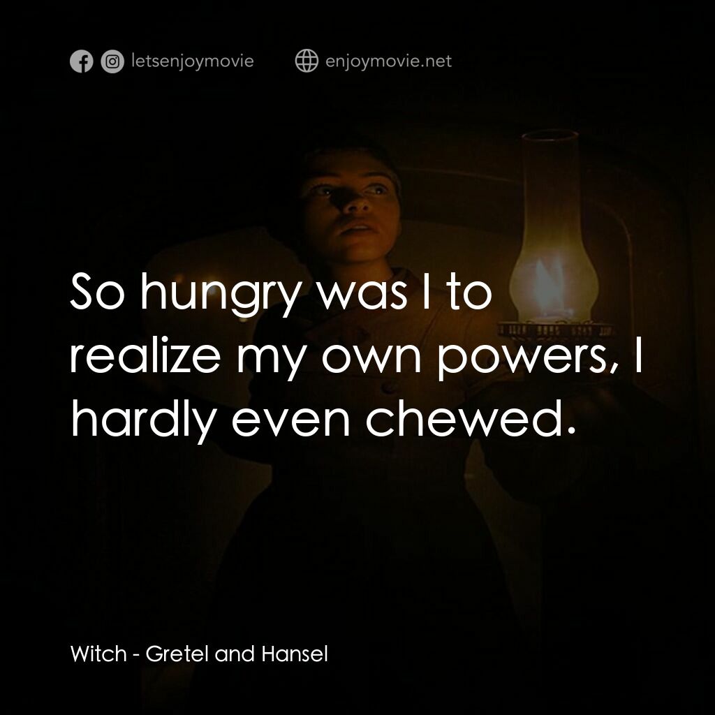 戰慄糖果屋電影對白：Witch:  So hungry was I to realize my own powers, I hardly even chewed.