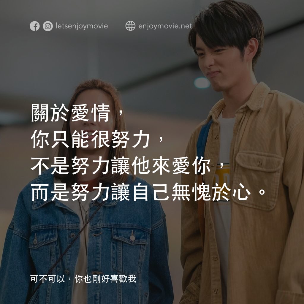 可不可以，你也剛好喜歡我電影對白：關於愛情，你只能很努力，不是努力讓他來愛你，而是努力讓自己無愧於心。