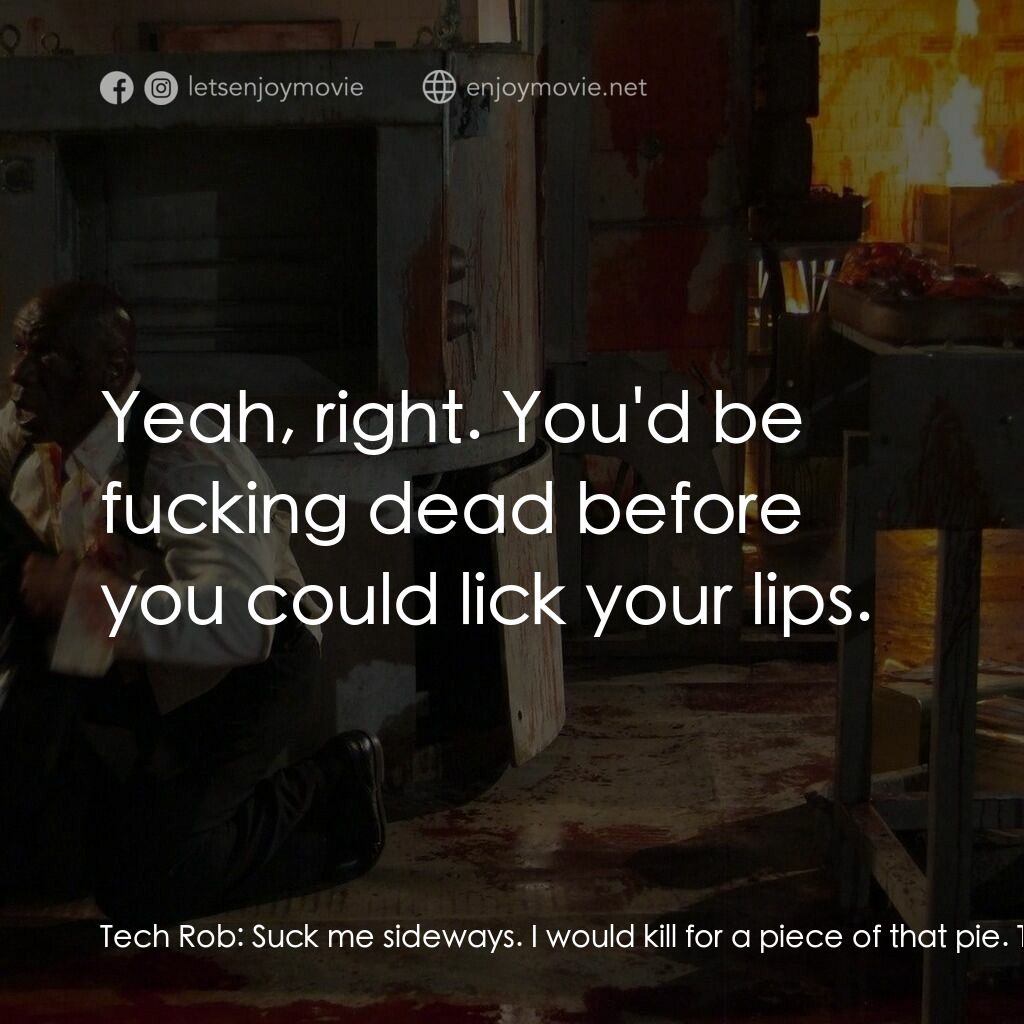 殺手錦標賽電影對白：Tech Rob:  Suck me sideways. I would kill for a piece of that pie. Tech Eddie:  Y