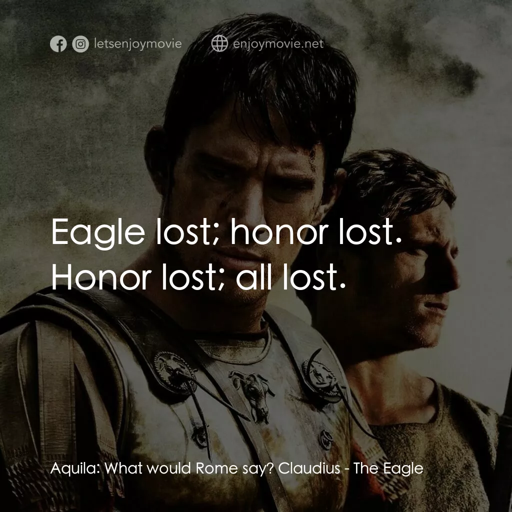 帝國戰記電影對白：Aquila:  What would Rome say? Claudius:  Eagle lost; honor lost. Honor lost; all 