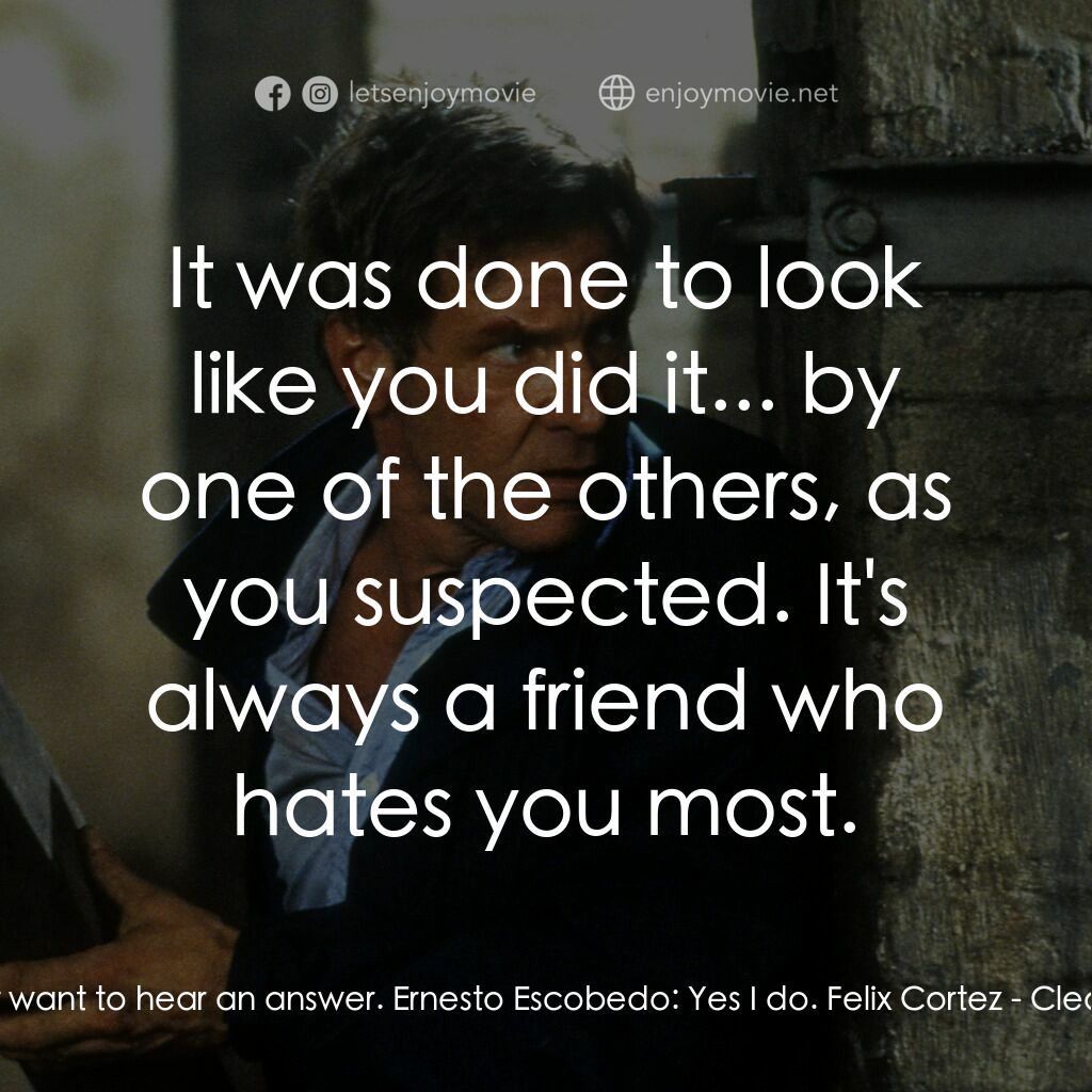 燃眉追擊電影對白：Felix Cortez:  You don't want to hear an answer. Ernesto Escobedo:  Yes I do. Fel