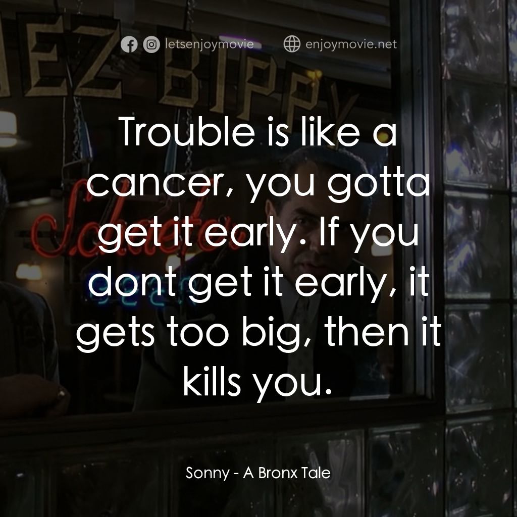 四海情深電影對白：Sonny: Trouble is like a cancer, you gotta get it early. If you dont get it early