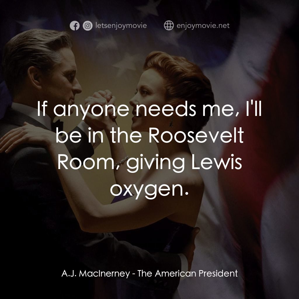 白宮夜未眠電影對白：A.J. MacInerney: If anyone needs me, I'll be in the Roosevelt Room, giving Lewis 