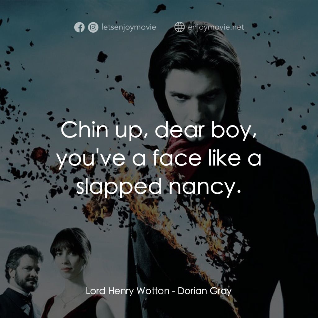 不死魔咒電影對白：Lord Henry Wotton: Chin up, dear boy, you've a face like a slapped nancy.