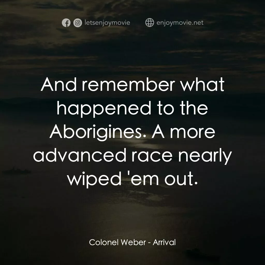 異星入境電影對白：Colonel Weber:  And remember what happened to the Aborigines. A more advanced rac