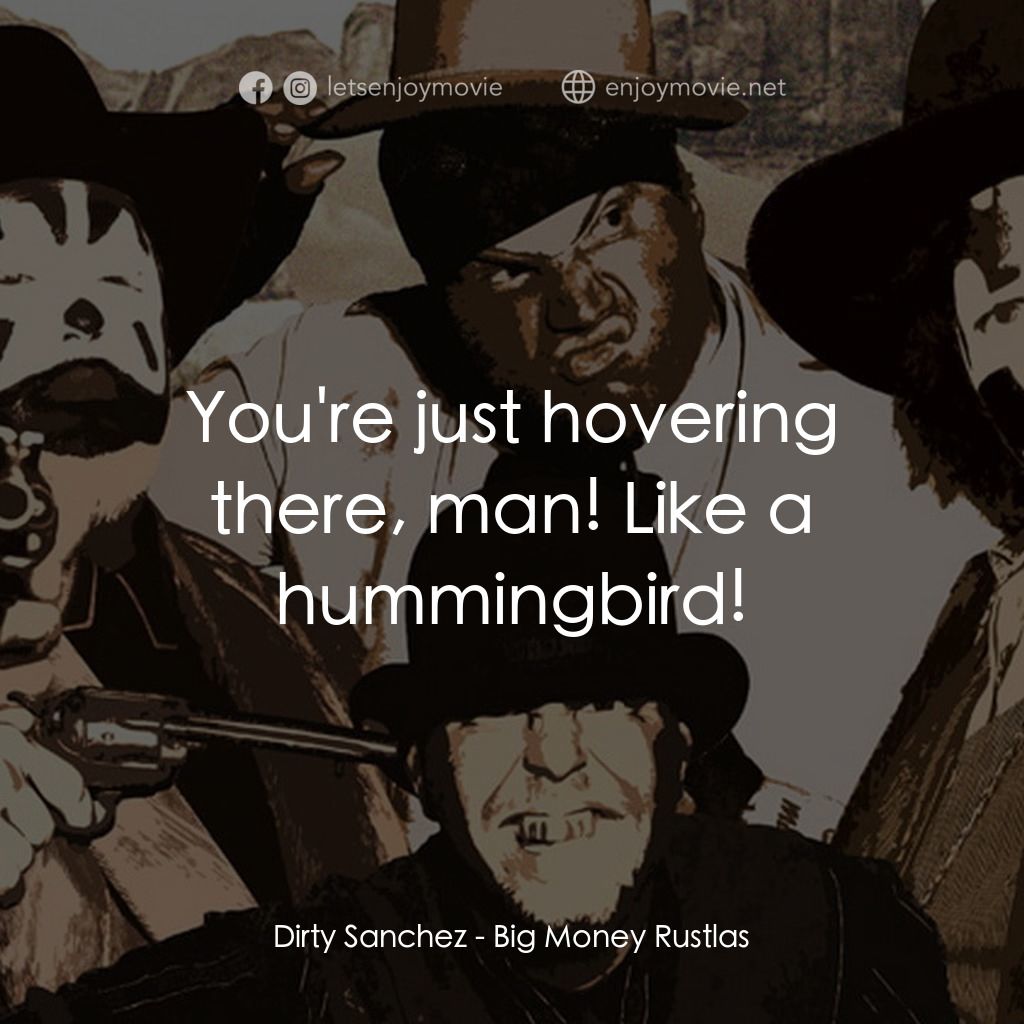 Big Money Rustlas電影對白：Dirty Sanchez: You're just hovering there, man! Like a hummingbird!