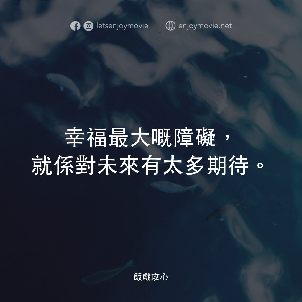 飯戲攻心電影對白：幸福最大嘅障礙，就係對未來有太多期待。