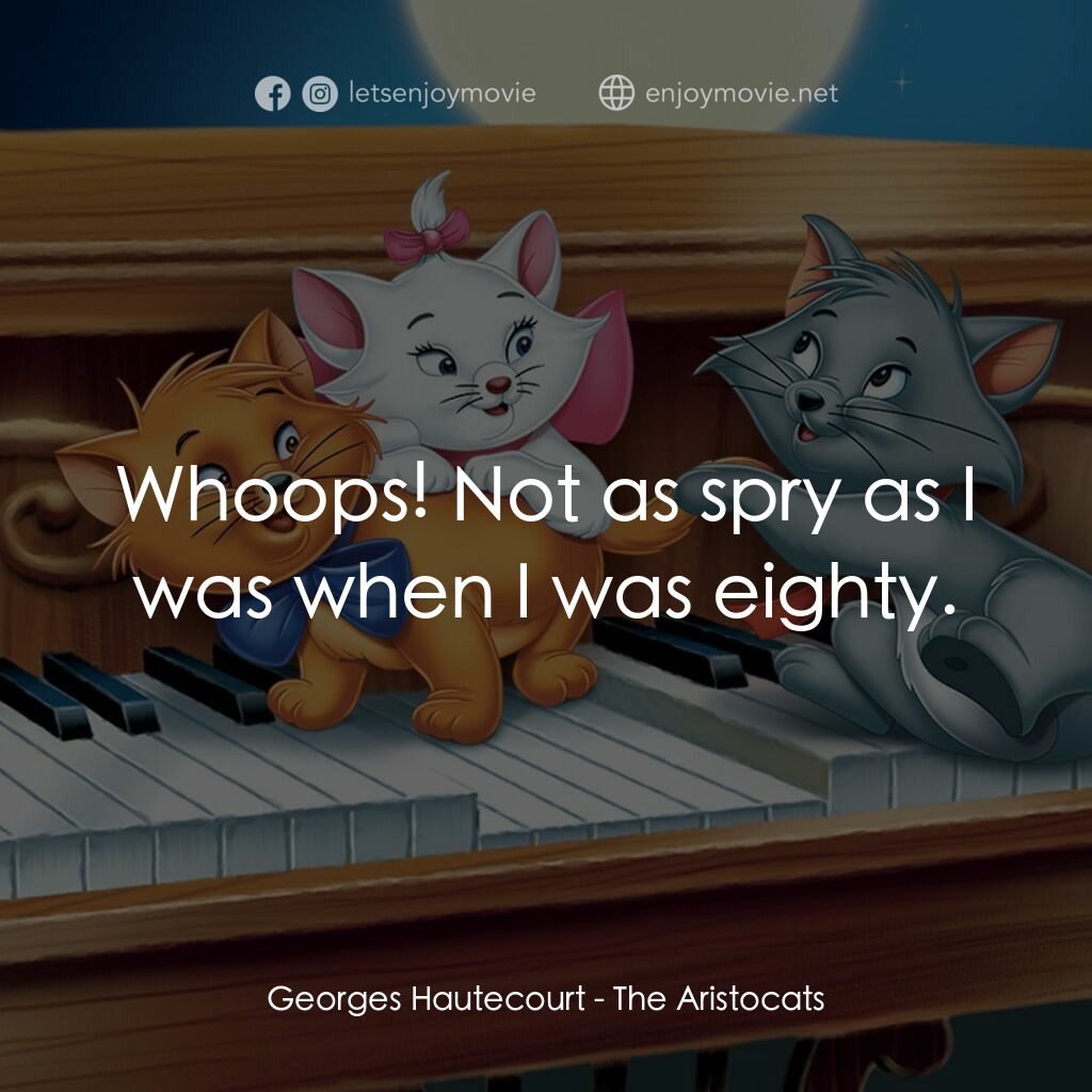 富貴貓電影對白：Georges Hautecourt:  Whoops! Not as spry as I was when I was eighty.