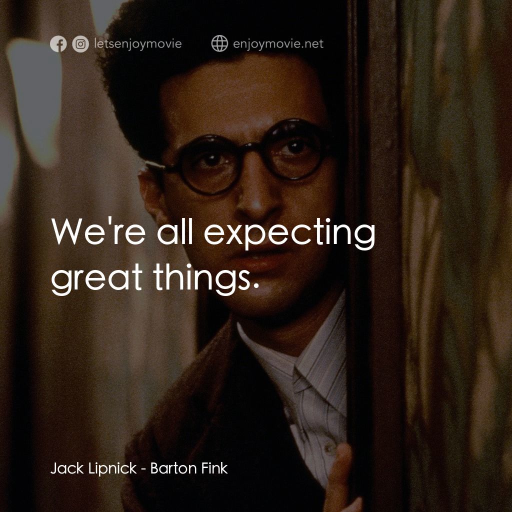 巴頓芬克電影對白：Jack Lipnick: We're all expecting great things.