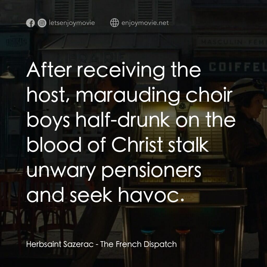 法蘭西諸事週報電影對白：Herbsaint Sazerac:  After receiving the host, marauding choir boys half-drunk on 