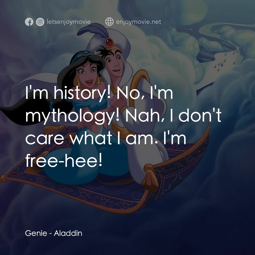 阿拉丁電影對白：Genie:  I'm history! No, I'm mythology! Nah, I don't care what I am. I'm free-hee