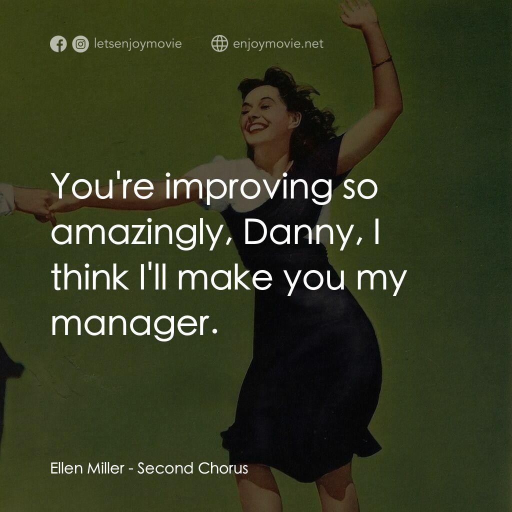 Second Chorus電影對白：Ellen Miller:  You're improving so amazingly, Danny, I think I'll make you my man