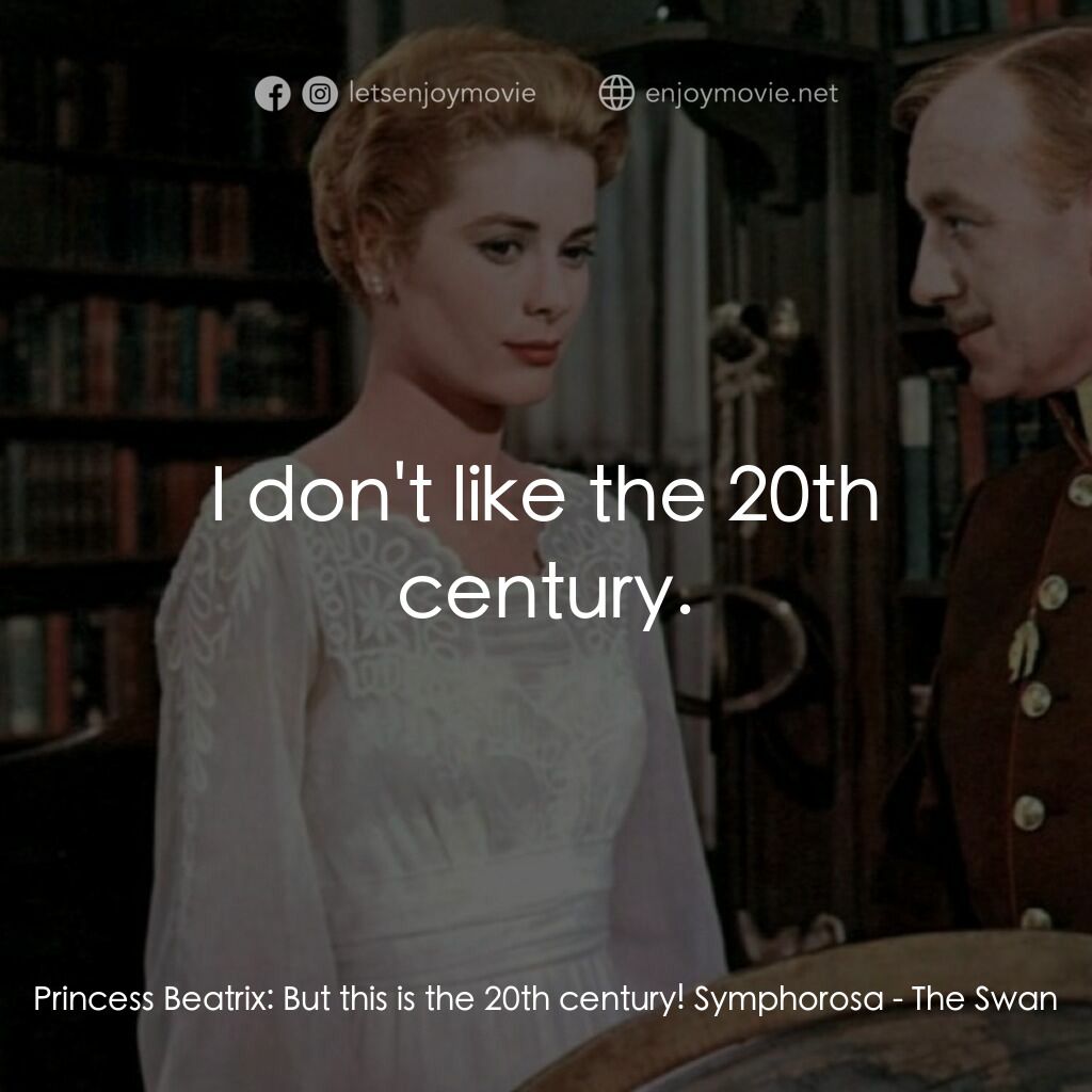 天鵝公主電影對白：Princess Beatrix:  But this is the 20th century! Symphorosa:  I don't like the 20
