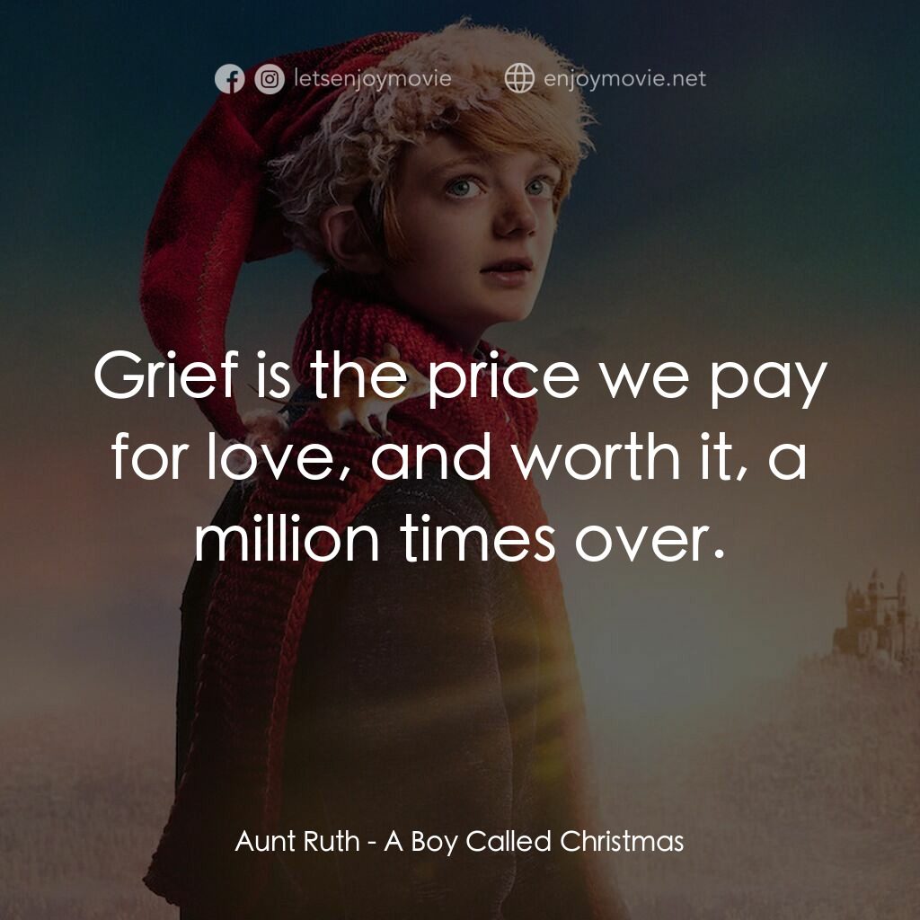 聖誕男孩電影對白：Aunt Ruth:  Grief is the price we pay for love, and worth it, a million times ove