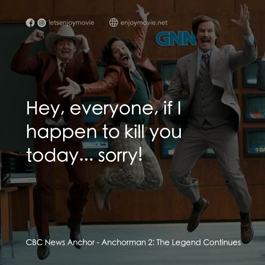 搶閘男主播 2：再起瘋雲電影對白：CBC News Anchor:  Hey, everyone, if I happen to kill you today... sorry!