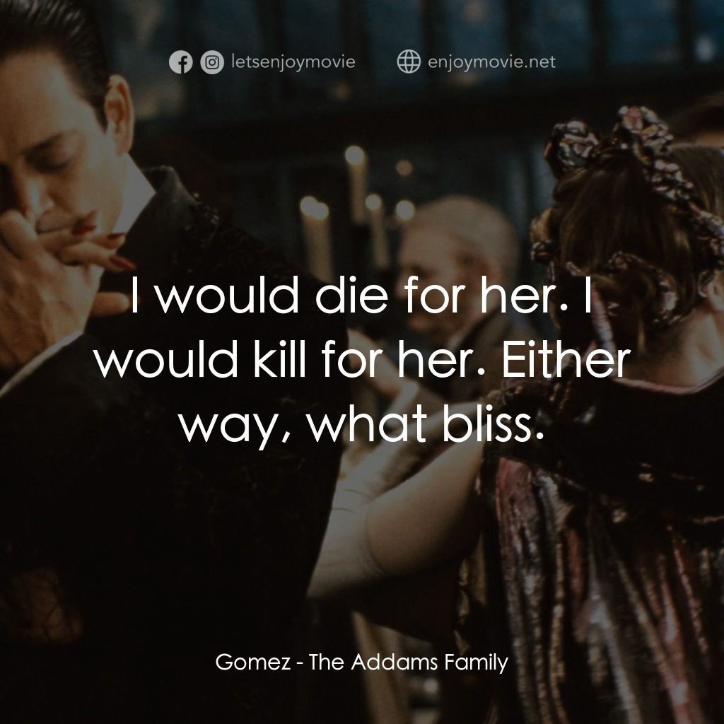 愛登士家庭電影對白：Gomez: I would die for her. I would kill for her. Either way, what bliss.