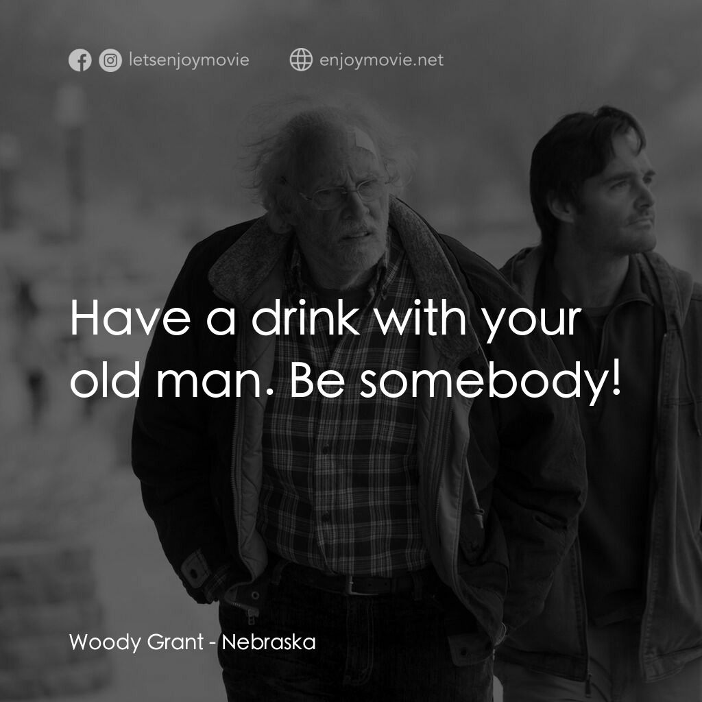 內布拉斯加電影對白：Woody Grant:  Have a drink with your old man. Be somebody!