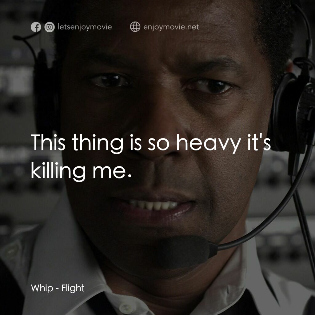 機密真相電影對白：Whip:  This thing is so heavy it's killing me.