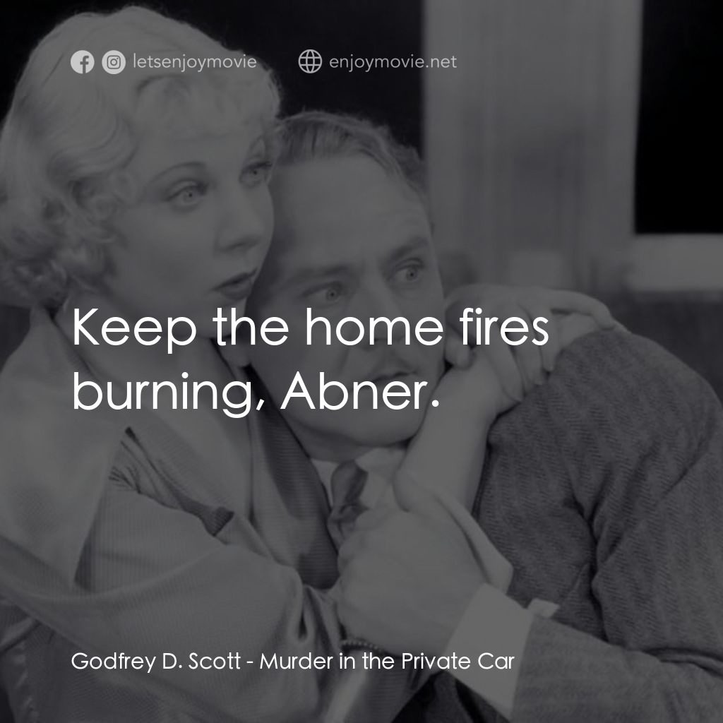 Murder in the Private Car電影對白：Godfrey D. Scott: Keep the home fires burning, Abner.