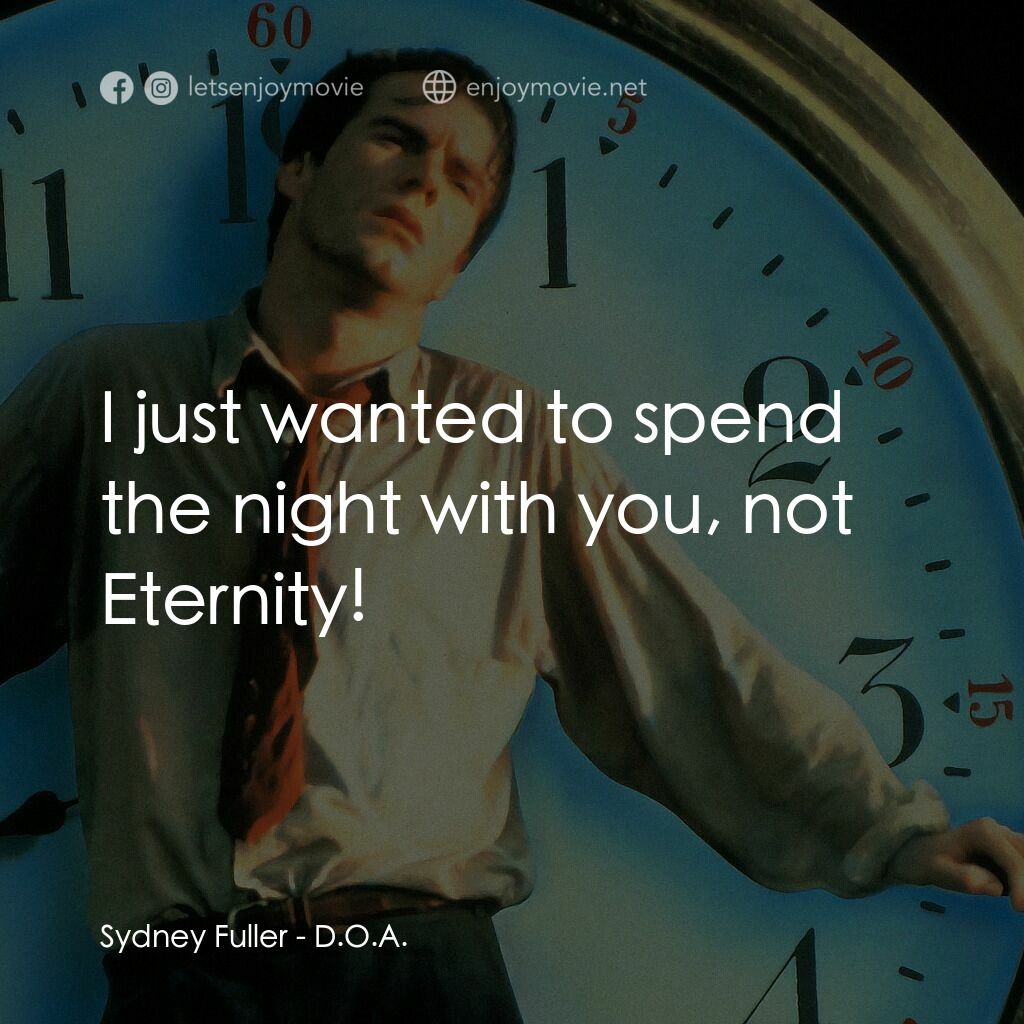 D.O.A.電影對白：Sydney Fuller:  I just wanted to spend the night with you, not Eternity!