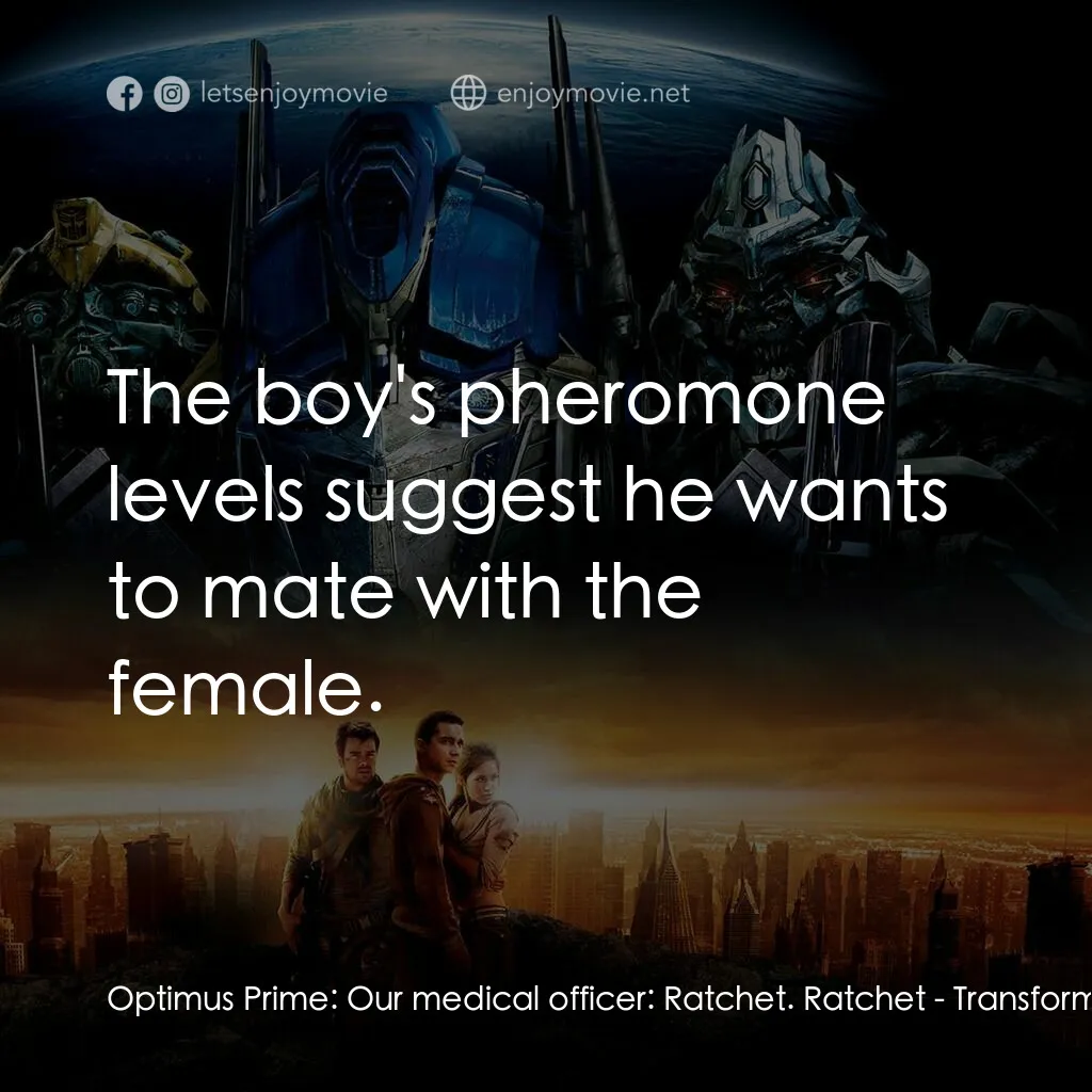 變形金剛電影對白：Optimus Prime:  Our medical officer:  Ratchet. Ratchet:  The boy's pheromone leve