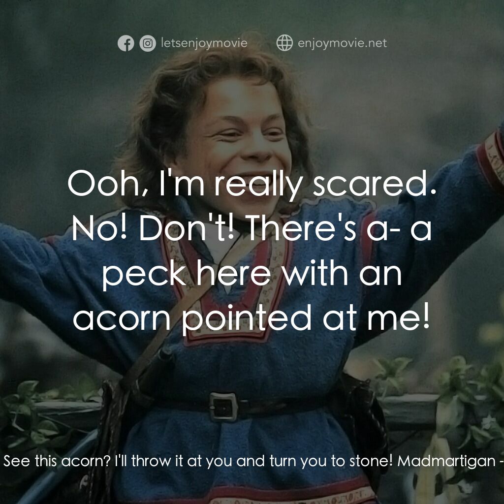 風雲際會電影對白：Willow:  See this acorn? I'll throw it at you and turn you to stone! Madmartigan: