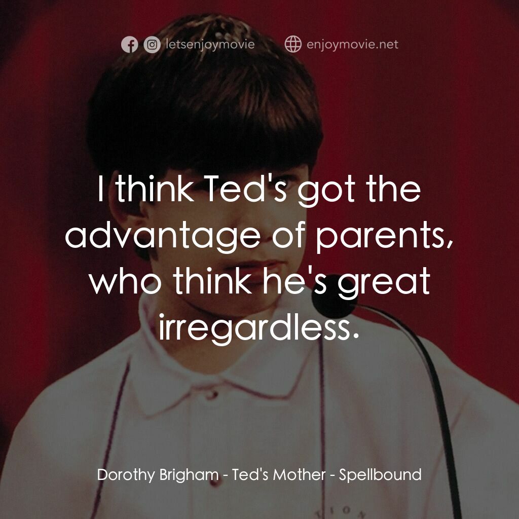 拼字比賽電影對白：Dorothy Brigham - Ted's Mother:  I think Ted's got the advantage of parents, who 