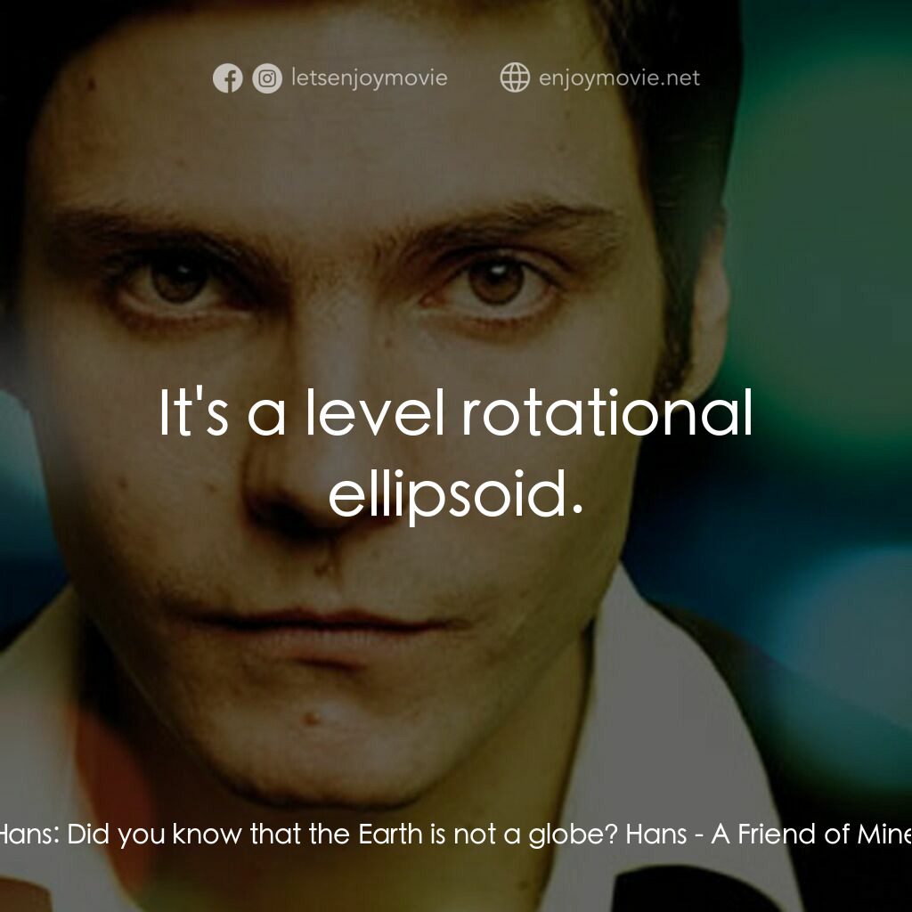 A Friend of Mine電影對白：Hans:  Did you know that the Earth is not a globe? Hans:  It's a level rotational