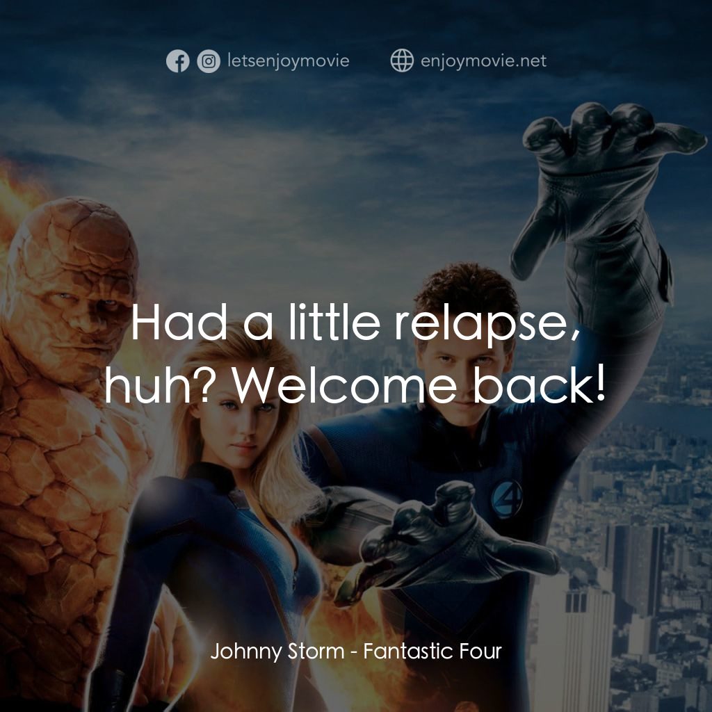 神奇4俠電影對白：Johnny Storm: Had a little relapse, huh? Welcome back!