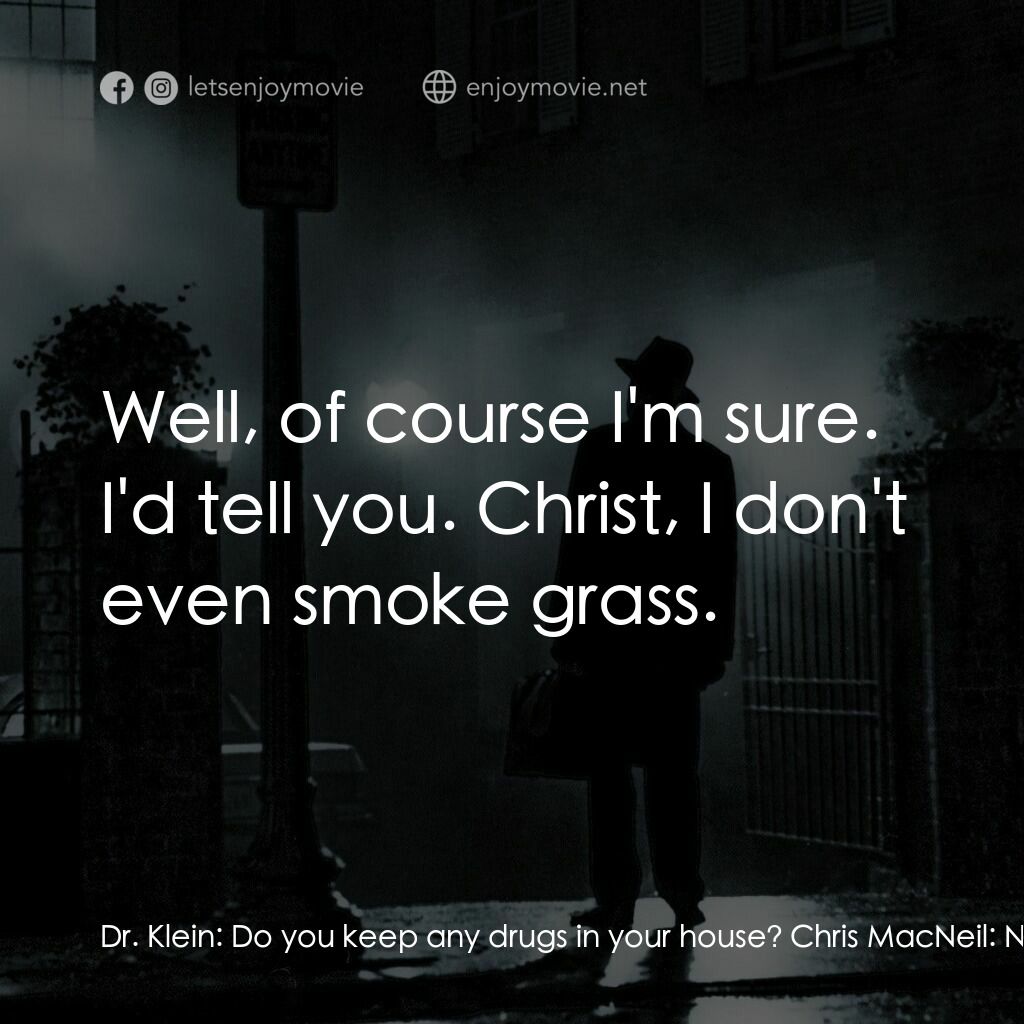 驅魔人電影對白：Dr. Klein:  Do you keep any drugs in your house? Chris MacNeil:  No, of course no