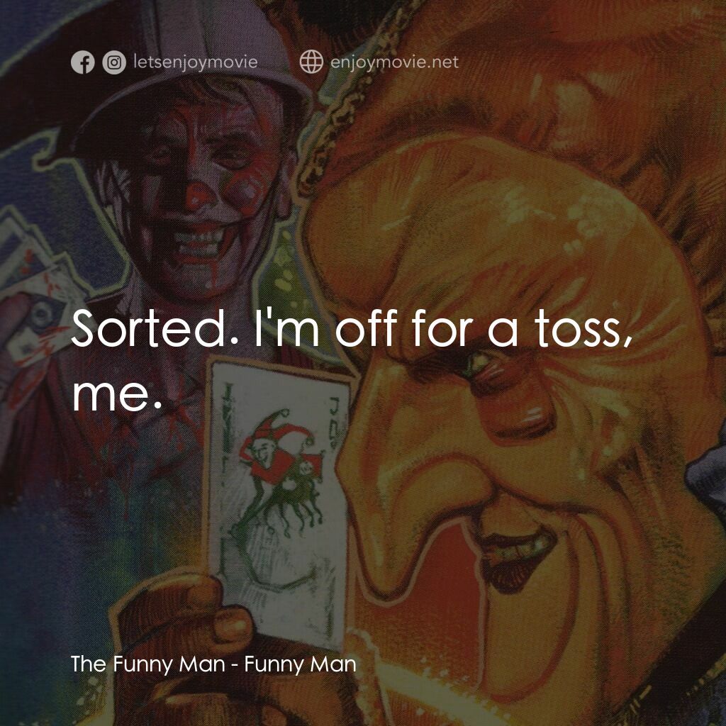 殺人小丑電影對白：The Funny Man:  Sorted. I'm off for a toss, me.