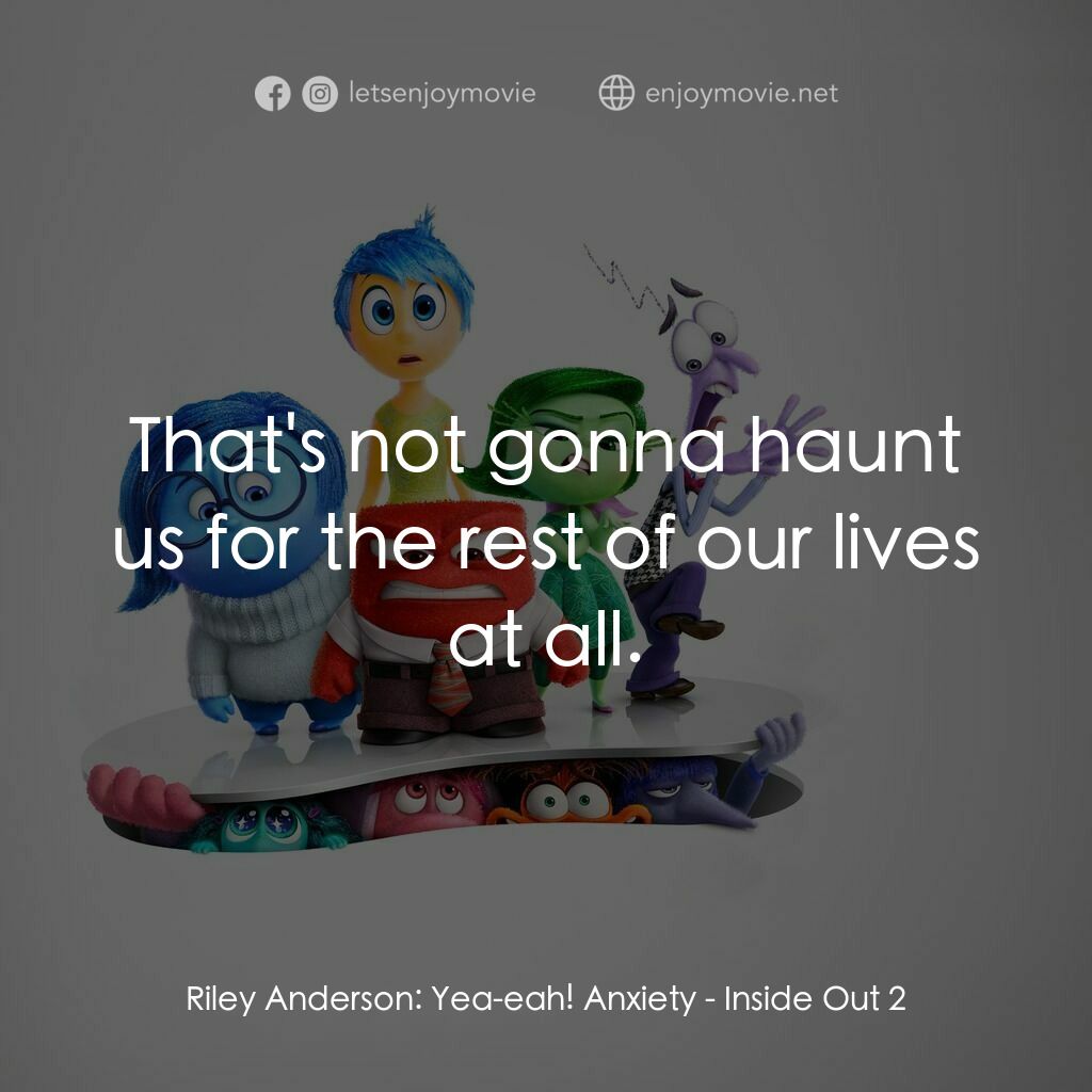 玩轉腦朋友2電影對白：Riley Anderson:  Yea-eah! Anxiety:  That's not gonna haunt us for the rest of our