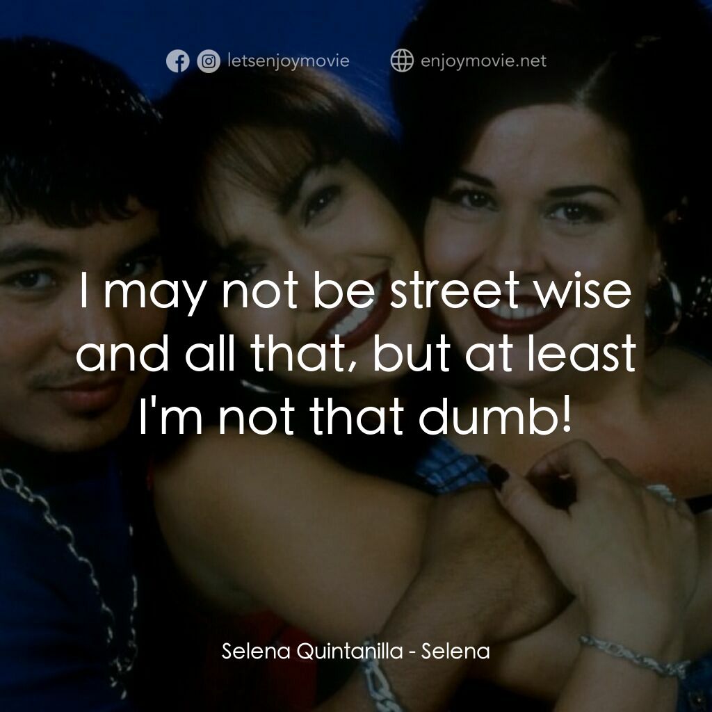 哭泣的玫瑰電影對白：Selena Quintanilla:  I may not be street wise and all that, but at least I'm not 