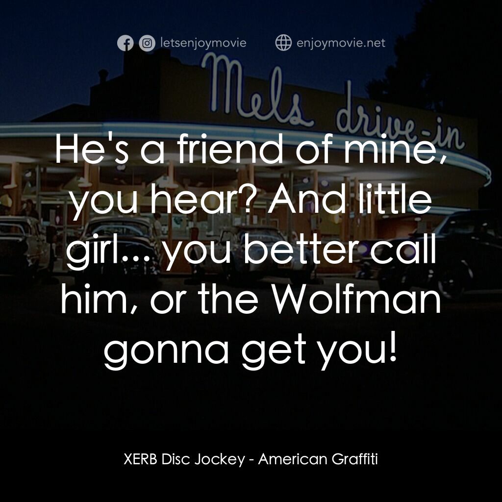 美國風情畫電影對白：XERB Disc Jockey:  He's a friend of mine, you hear? And little girl... you better