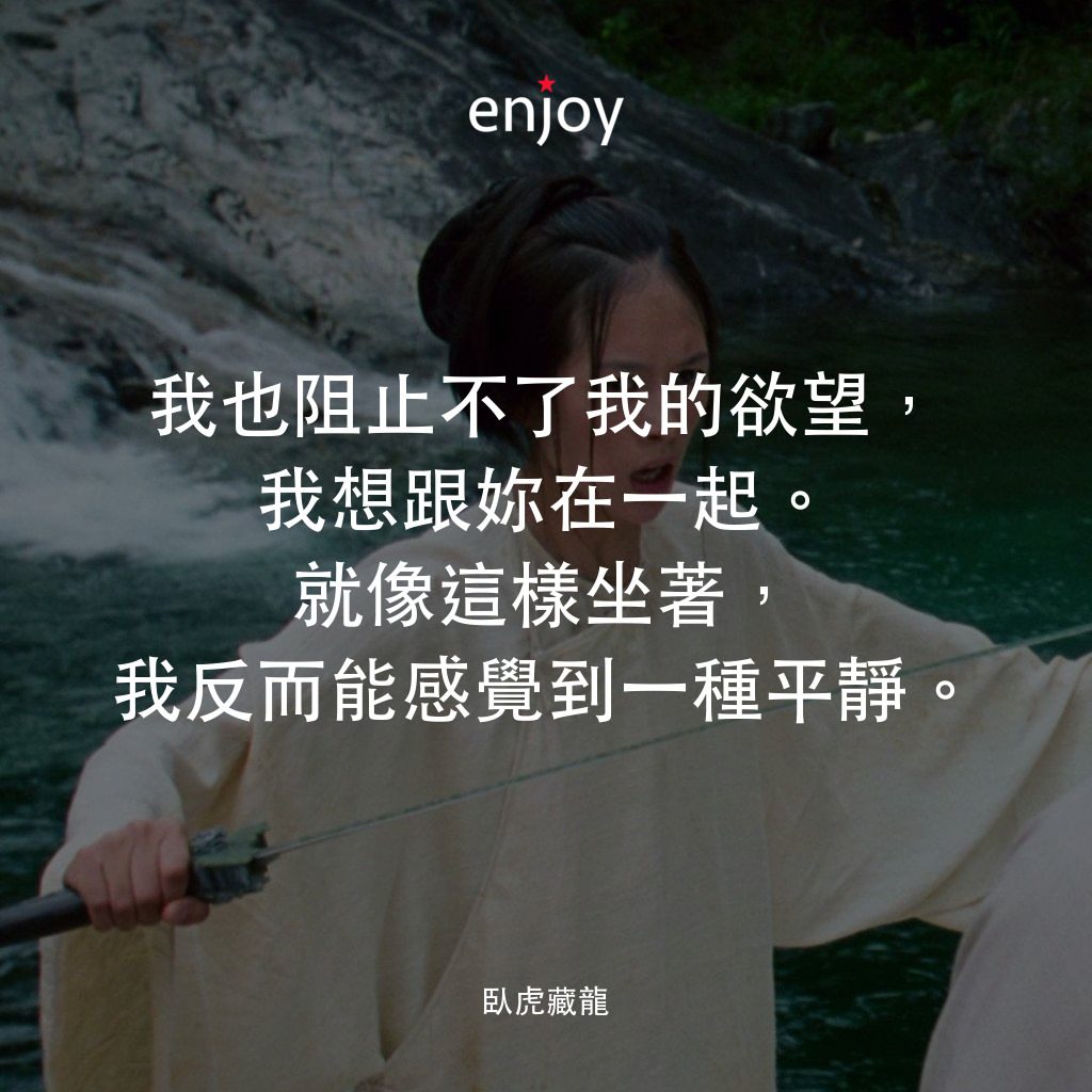 臥虎藏龍電影對白：我也阻止不了我的欲望，我想跟妳在一起。就像這樣坐著，我反而能感覺到一種平靜。