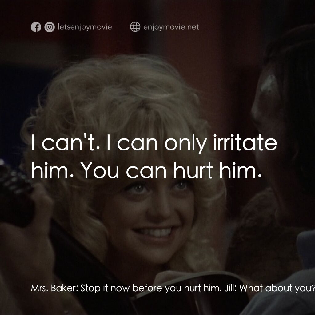 蝴蝶小姐電影對白：Mrs. Baker:  Stop it now before you hurt him. Jill:  What about you? Aren't you h