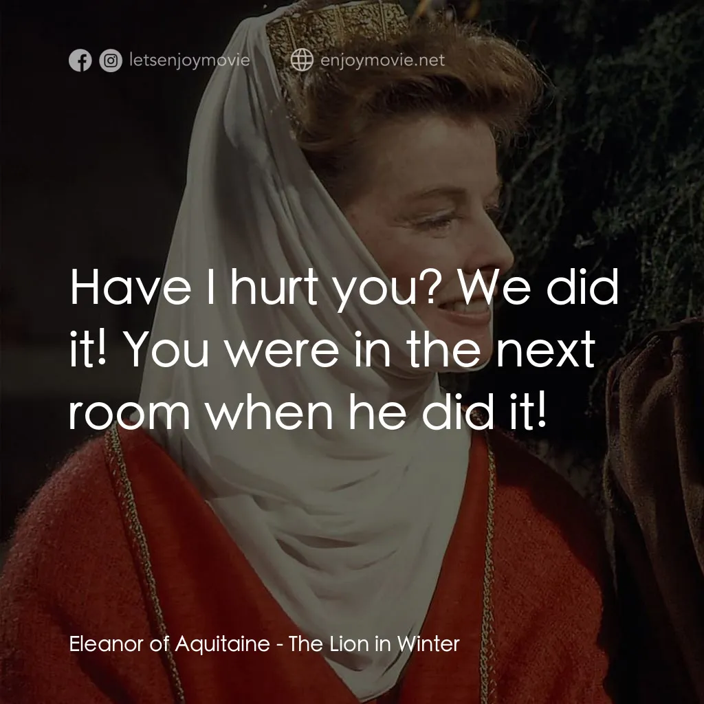 冬之獅電影對白：Eleanor of Aquitaine: Have I hurt you? We did it! You were in the next room when 