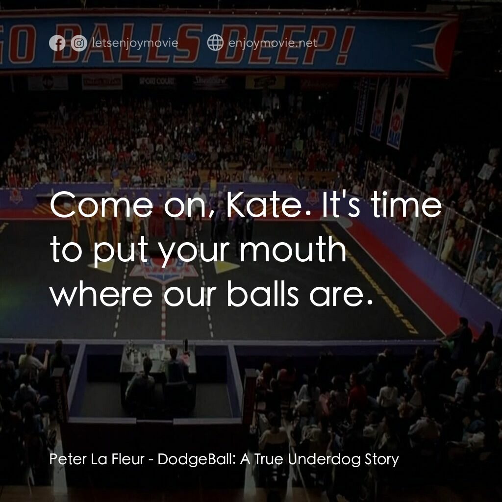 鐵男躲避球電影對白：Peter La Fleur:  Come on, Kate. It's time to put your mouth where our balls are.