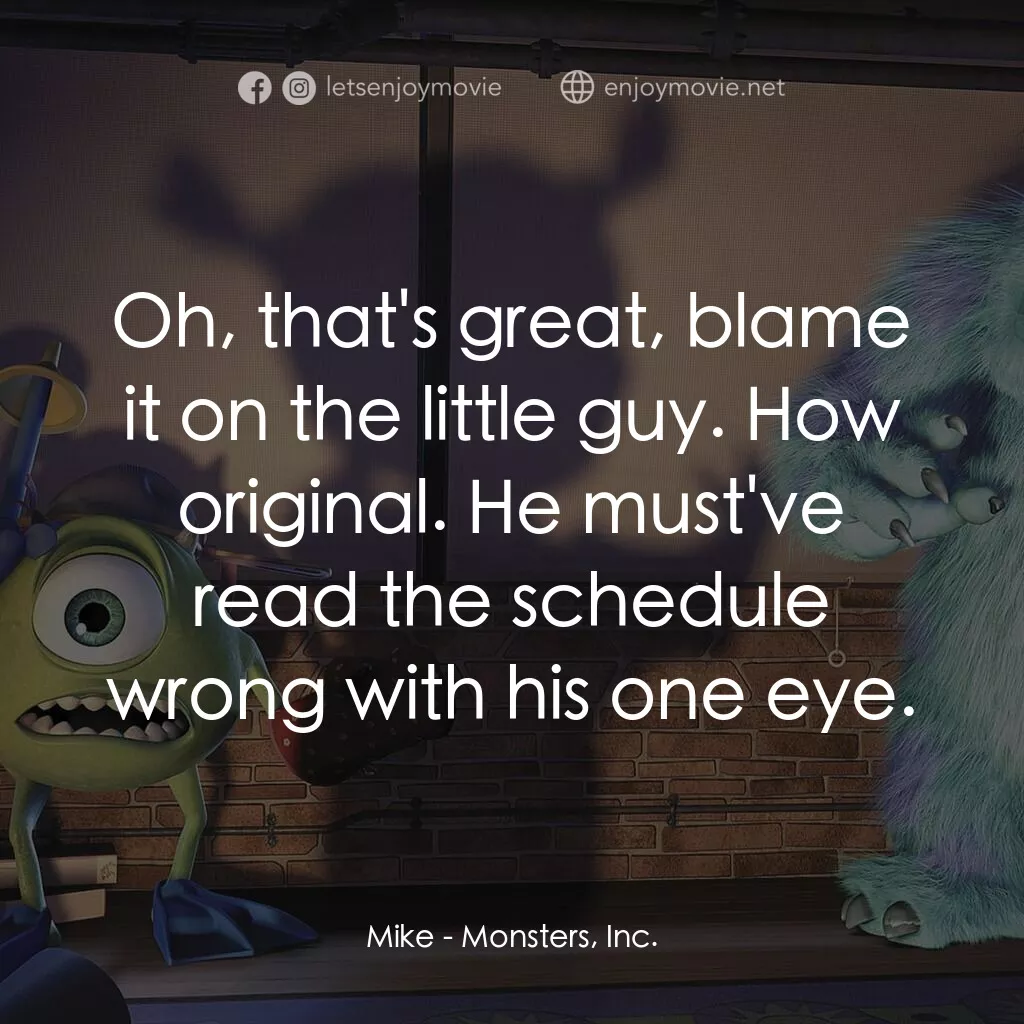 怪獸公司電影對白：Mike:  Oh, that's great, blame it on the little guy. How original. He must've rea