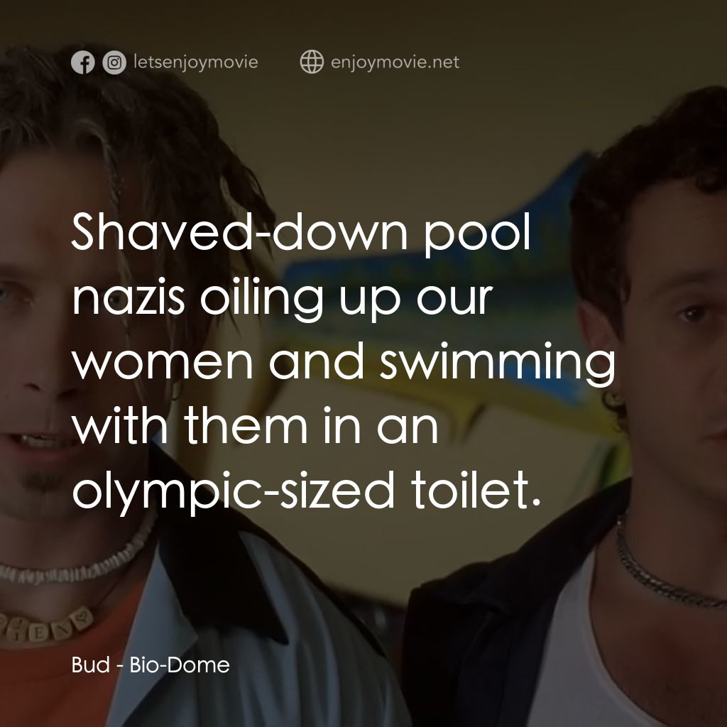 Bio-Dome電影對白：Bud: Shaved-down pool nazis oiling up our women and swimming with them in an olym