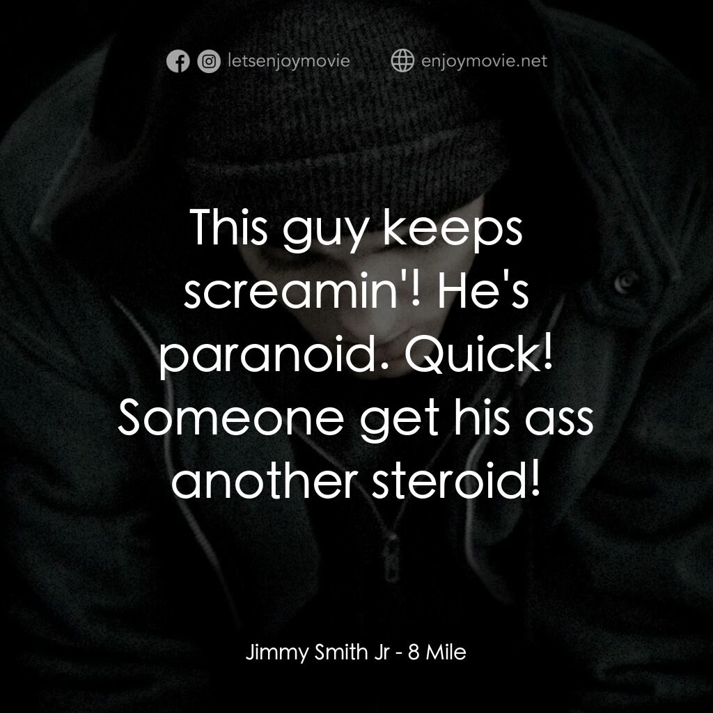 8里公路電影對白：Jimmy Smith Jr:  This guy keeps screamin'! He's paranoid. Quick! Someone get his 