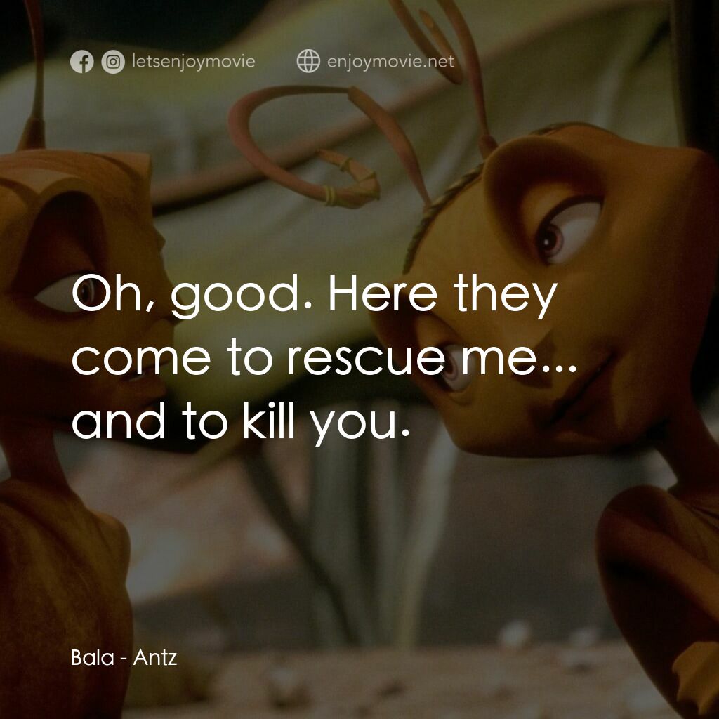 小蟻雄兵電影對白：Bala:  Oh, good. Here they come to rescue me... and to kill you.