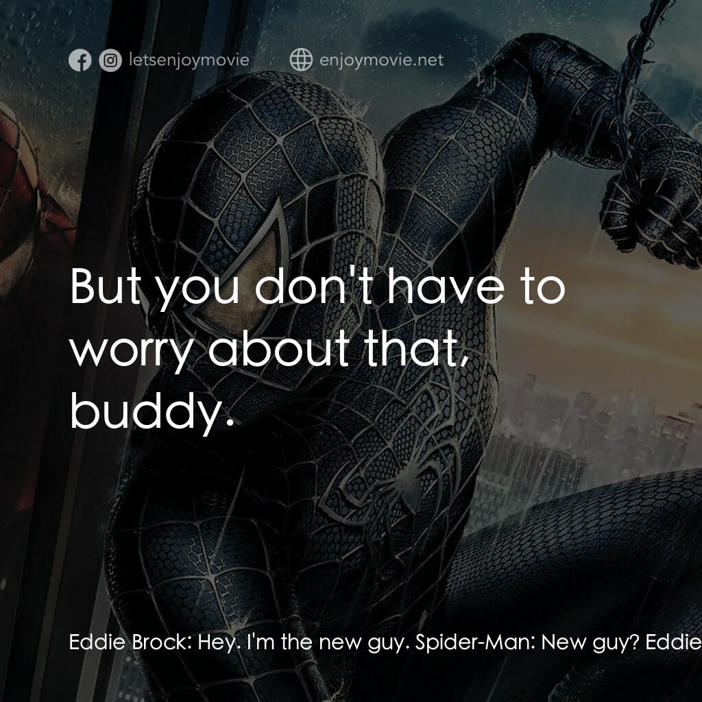 蜘蛛人 3電影對白：Eddie Brock:  Hey. I'm the new guy. Spider-Man:  New guy? Eddie Brock:  From now 