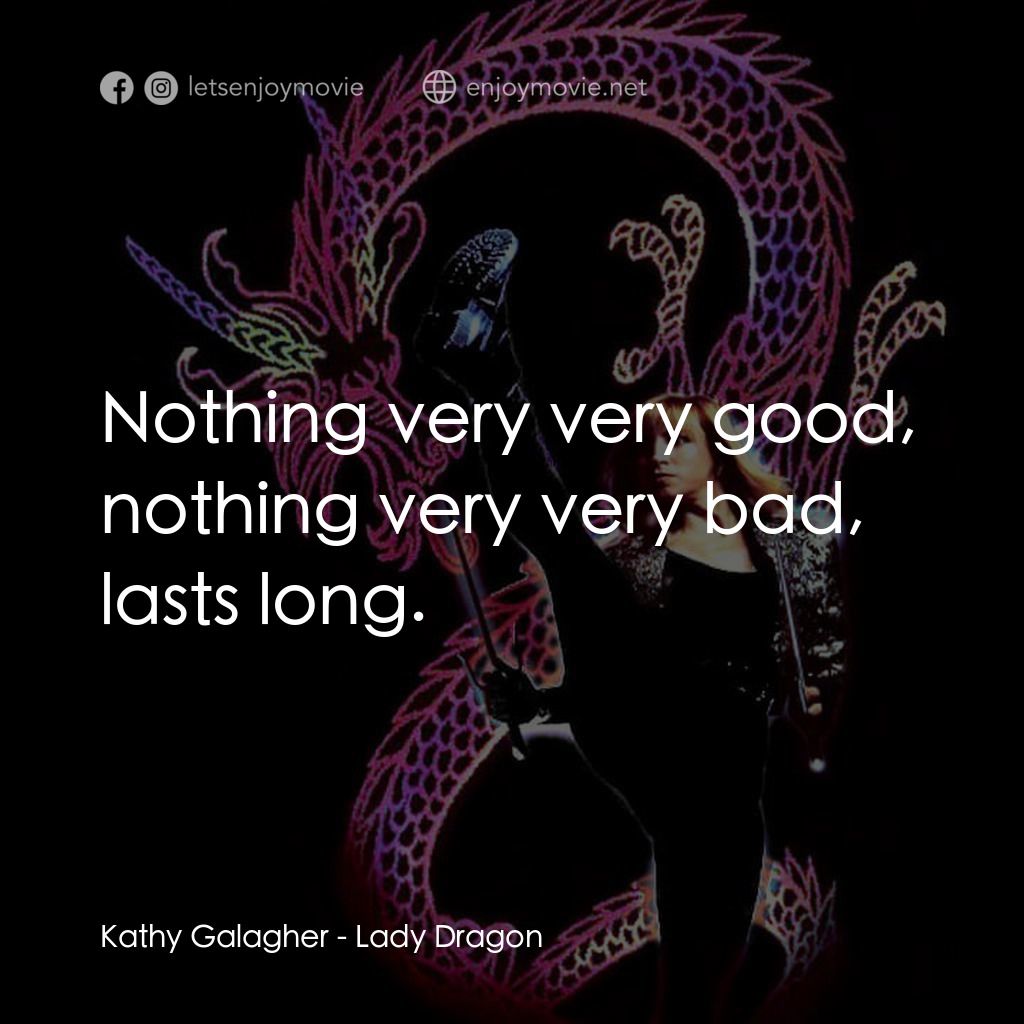 Lady Dragon電影對白：Kathy Galagher: Nothing very very good, nothing very very bad, lasts long.