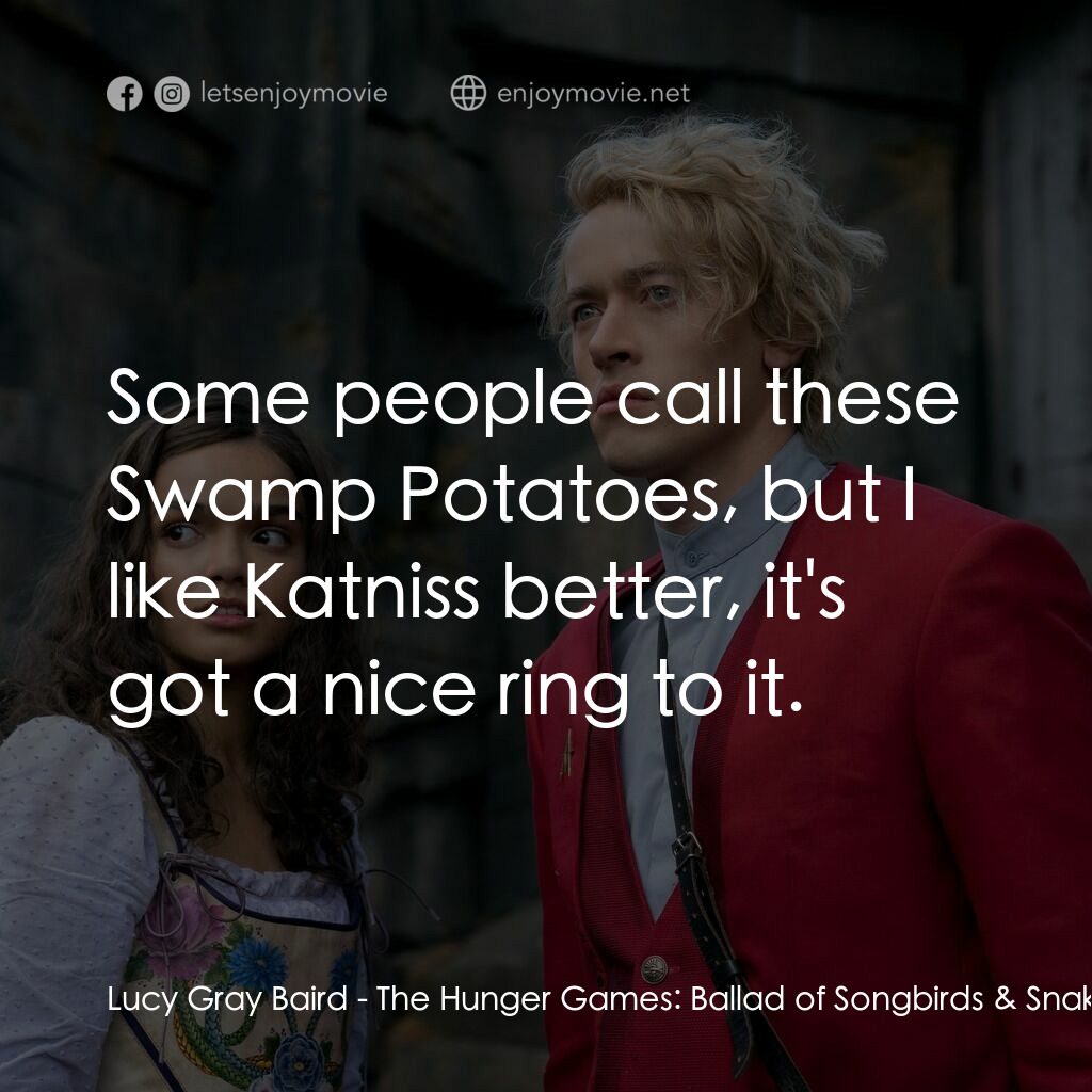 飢餓遊戲：鳴鳥與游蛇之歌電影對白：Lucy Gray Baird:  Some people call these Swamp Potatoes, but I like Katniss bette