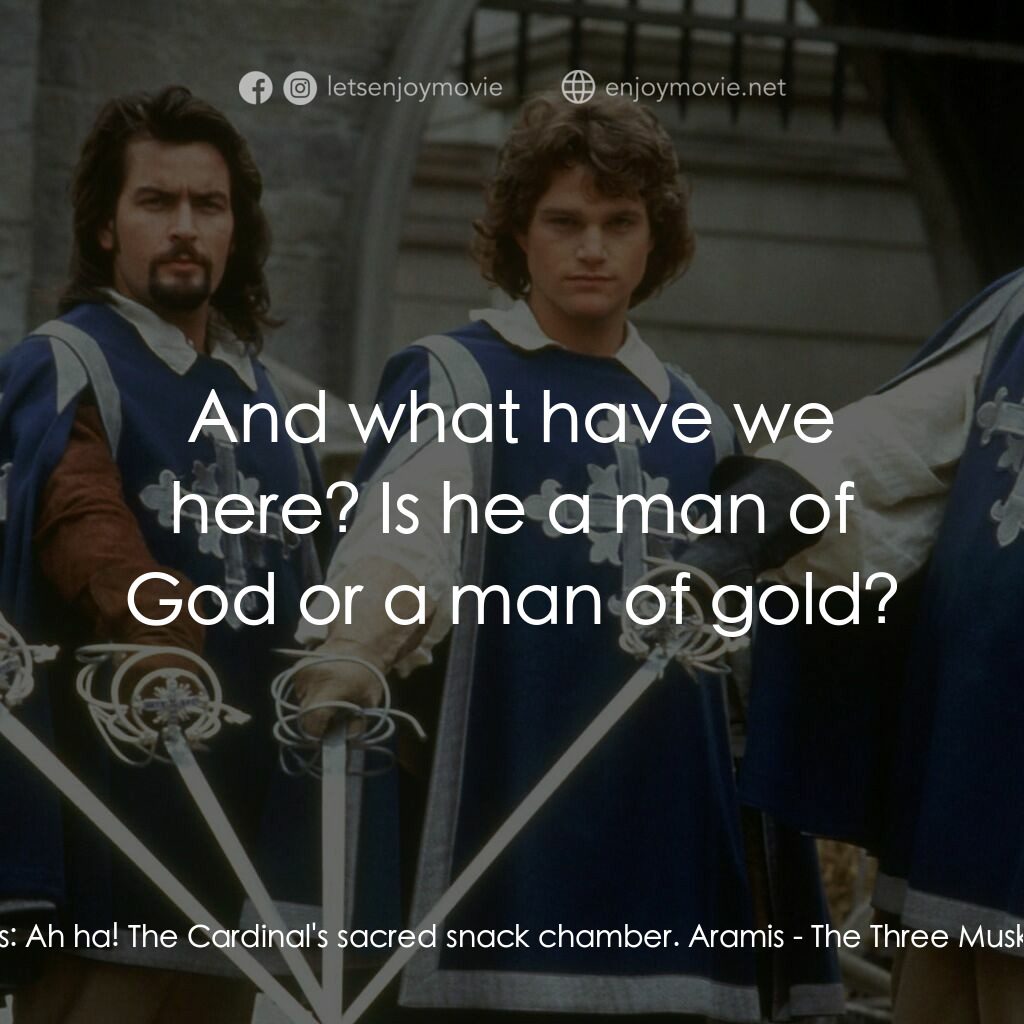豪情三劍客電影對白：Porthos:  Ah ha! The Cardinal's sacred snack chamber. Aramis:  And what have we h