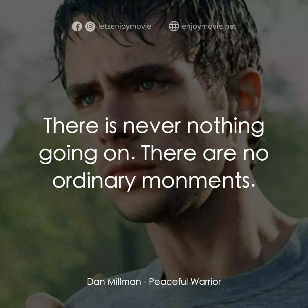 深夜加油站遇見蘇格拉底電影對白：Dan Millman:  There is never nothing going on. There are no ordinary monments.