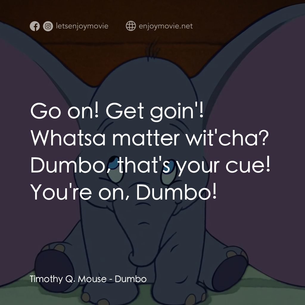 小飛象電影對白：Timothy Q. Mouse: Go on! Get goin'! Whatsa matter wit'cha? Dumbo, that's your cue